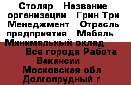 Столяр › Название организации ­ Грин Три Менеджмент › Отрасль предприятия ­ Мебель › Минимальный оклад ­ 60 000 - Все города Работа » Вакансии   . Московская обл.,Долгопрудный г.